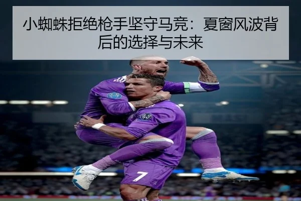 小蜘蛛拒绝枪手坚守马竞：夏窗风波背后的选择与未来 | c7